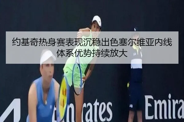 约基奇热身赛表现沉稳出色塞尔维亚内线体系优势持续放大
