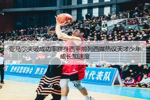 亚马尔突破成功率跻身西甲前列西媒热议天才少年成长加速度