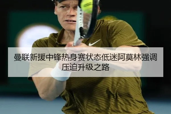 曼联新援中锋热身赛状态低迷阿莫林强调压迫升级之路