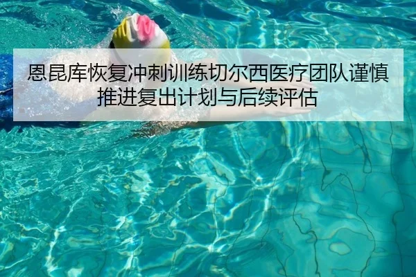 恩昆库恢复冲刺训练切尔西医疗团队谨慎推进复出计划与后续评估